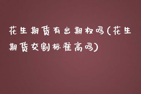 花生期货有出期权吗(花生期货交割标准高吗)_国际期货_第1张_期货直播室 花生期货有出期权吗(花生期货交割标准高吗)_https://www.zghnxxa.com_国际期货_第1张