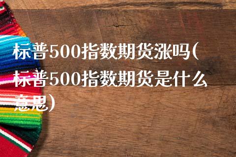 标普500指数期货涨吗(标普500指数期货是什么意思)_期货直播室_第1张_期货直播室 标普500指数期货涨吗(标普500指数期货是什么意思)_https://www.zghnxxa.com_期货直播室_第1张