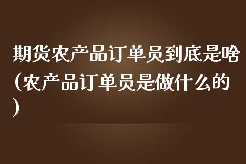 期货农产品订单员到底是啥(农产品订单员是做什么的)_期货直播室_第1张_期货直播室 期货农产品订单员到底是啥(农产品订单员是做什么的)_https://www.zghnxxa.com_期货直播室_第1张