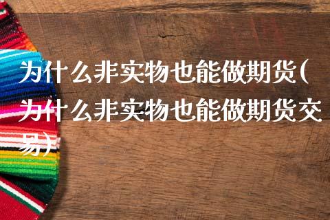 为什么非实物也能做期货(为什么非实物也能做期货交易)_期货直播室_第1张_期货直播室 为什么非实物也能做期货(为什么非实物也能做期货交易)_https://www.zghnxxa.com_期货直播室_第1张