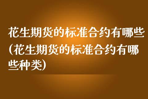 花生期货的标准合约有哪些(花生期货的标准合约有哪些种类)_内盘期货_第1张_期货直播室 花生期货的标准合约有哪些(花生期货的标准合约有哪些种类)_https://www.zghnxxa.com_内盘期货_第1张