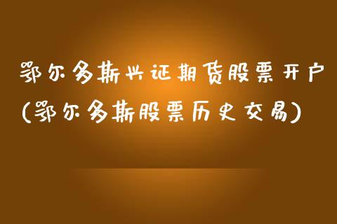 鄂尔多斯兴证期货股票开户(鄂尔多斯股票历史交易)_内盘期货_第1张_期货直播室 鄂尔多斯兴证期货股票开户(鄂尔多斯股票历史交易)_https://www.zghnxxa.com_内盘期货_第1张