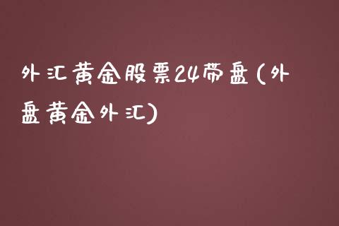 外汇黄金股票24带盘(外盘黄金外汇)_https://www.zghnxxa.com_内盘期货_第1张