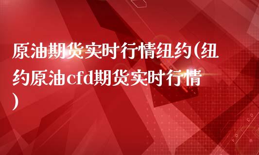 原油期货实时行情纽约(纽约原油cfd期货实时行情)_https://www.zghnxxa.com_期货直播室_第1张