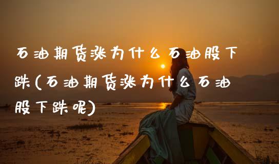 石油期货涨为什么石油股下跌(石油期货涨为什么石油股下跌呢)_https://www.zghnxxa.com_黄金期货_第1张