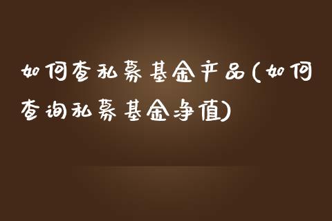 如何查私募基金产品(如何查询私募基金净值)_https://www.zghnxxa.com_黄金期货_第1张