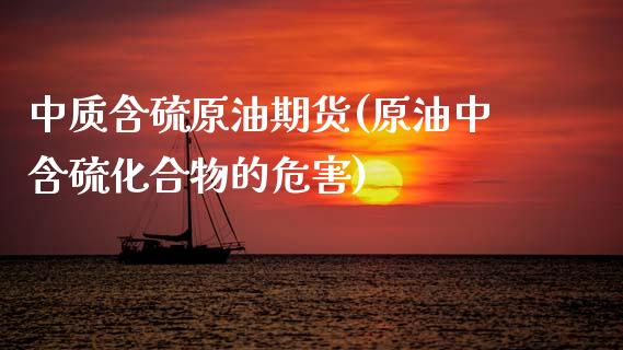中质含硫原油期货(原油中含硫化合物的危害)_https://www.zghnxxa.com_内盘期货_第1张