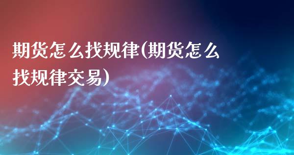期货怎么找规律(期货怎么找规律交易)_https://www.zghnxxa.com_黄金期货_第1张