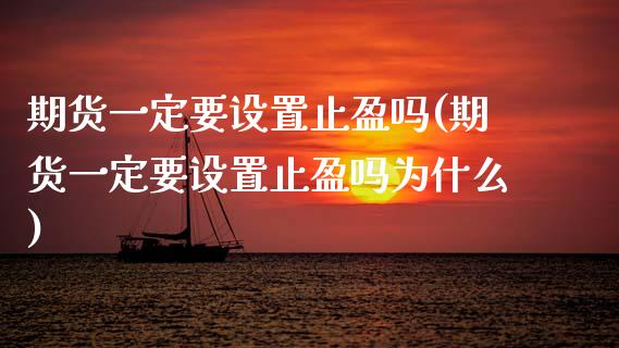 期货一定要设置止盈吗(期货一定要设置止盈吗为什么)_https://www.zghnxxa.com_内盘期货_第1张