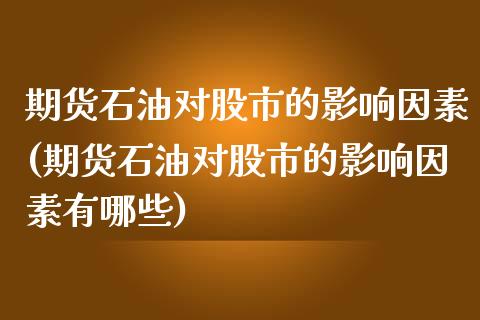 期货石油对股市的影响因素(期货石油对股市的影响因素有哪些)_https://www.zghnxxa.com_内盘期货_第1张