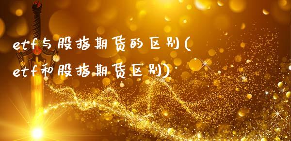 etf与股指期货的区别(etf和股指期货区别)_黄金期货_第1张_期货直播室 etf与股指期货的区别(etf和股指期货区别)_https://www.zghnxxa.com_黄金期货_第1张
