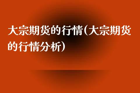 大宗期货的行情(大宗期货的行情分析)_https://www.zghnxxa.com_黄金期货_第1张