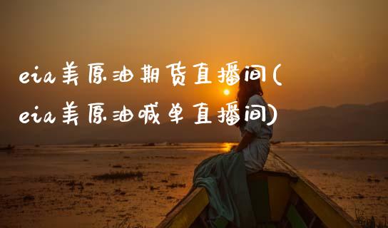 eia美原油期货直播间(eia美原油喊单直播间)_https://www.zghnxxa.com_黄金期货_第1张