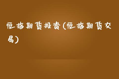 恒指期货投资(恒指期货交易)_https://www.zghnxxa.com_期货直播室_第1张