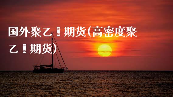 国外聚乙烯期货(高密度聚乙烯期货)_黄金期货_第1张_期货直播室 国外聚乙烯期货(高密度聚乙烯期货)_https://www.zghnxxa.com_黄金期货_第1张