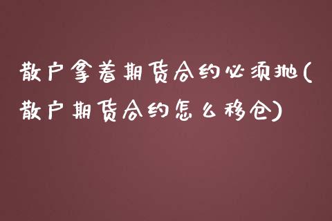 散户拿着期货合约必须抛(散户期货合约怎么移仓)_内盘期货_第1张_期货直播室 散户拿着期货合约必须抛(散户期货合约怎么移仓)_https://www.zghnxxa.com_内盘期货_第1张