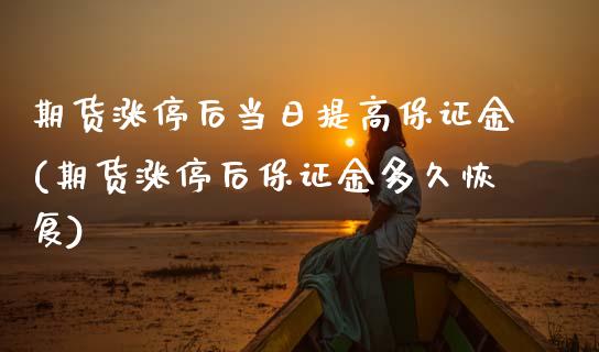 期货涨停后当日提高保证金(期货涨停后保证金多久恢复)_https://www.zghnxxa.com_期货直播室_第1张