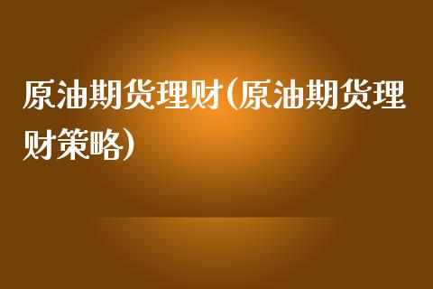 原油期货理财(原油期货理财策略)_https://www.zghnxxa.com_黄金期货_第1张