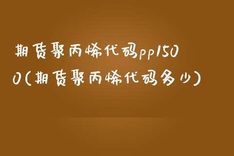 期货聚丙烯代码pp1500(期货聚丙烯代码多少)_黄金期货_第1张_期货直播室 期货聚丙烯代码pp1500(期货聚丙烯代码多少)_https://www.zghnxxa.com_黄金期货_第1张