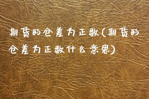 期货的仓差为正数(期货的仓差为正数什么意思)_期货直播室_第1张_期货直播室 期货的仓差为正数(期货的仓差为正数什么意思)_https://www.zghnxxa.com_期货直播室_第1张
