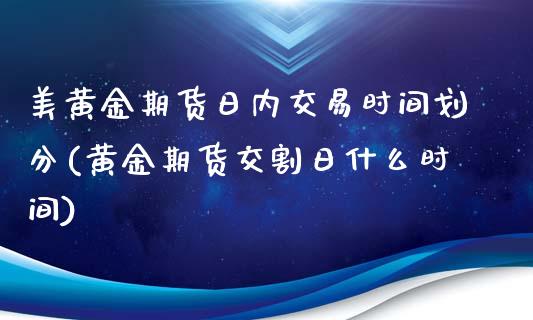 美黄金期货日内交易时间划分(黄金期货交割日什么时间)_https://www.zghnxxa.com_黄金期货_第1张