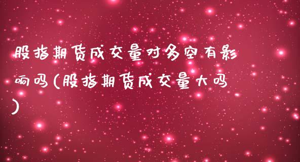 股指期货成交量对多空有影响吗(股指期货成交量大吗)_期货直播室_第1张_期货直播室 股指期货成交量对多空有影响吗(股指期货成交量大吗)_https://www.zghnxxa.com_期货直播室_第1张