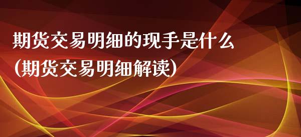 期货交易明细的现手是什么(期货交易明细解读)_国际期货_第1张_期货直播室 期货交易明细的现手是什么(期货交易明细解读)_https://www.zghnxxa.com_国际期货_第1张