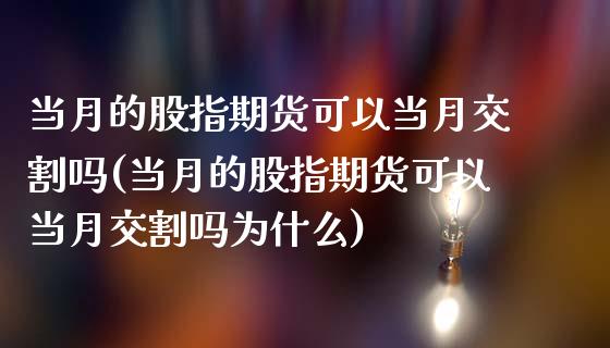 当月的股指期货可以当月交割吗(当月的股指期货可以当月交割吗为什么)_https://www.zghnxxa.com_黄金期货_第1张