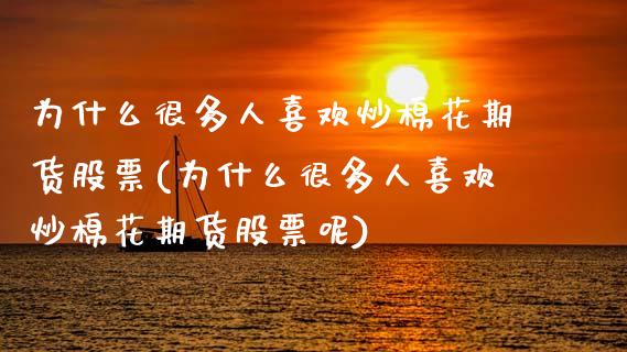 为什么很多人喜欢炒棉花期货股票(为什么很多人喜欢炒棉花期货股票呢)_https://www.zghnxxa.com_黄金期货_第1张