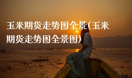 玉米期货走势图全景(玉米期货走势图全景图)_https://www.zghnxxa.com_期货直播室_第1张