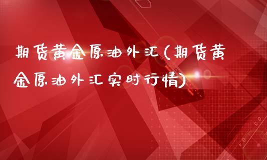 期货黄金原油外汇(期货黄金原油外汇实时行情)_https://www.zghnxxa.com_国际期货_第1张