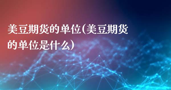 美豆期货的单位(美豆期货的单位是什么)_https://www.zghnxxa.com_内盘期货_第1张