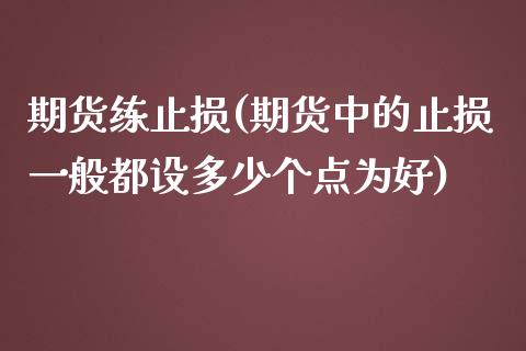期货练止损(期货中的止损一般都设多少个点为好)_内盘期货_第1张_期货直播室 期货练止损(期货中的止损一般都设多少个点为好)_https://www.zghnxxa.com_内盘期货_第1张