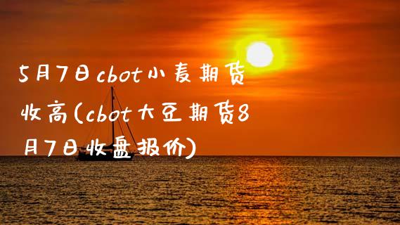 5月7日cbot小麦期货收高(cbot大豆期货8月7日收盘报价)_https://www.zghnxxa.com_国际期货_第1张