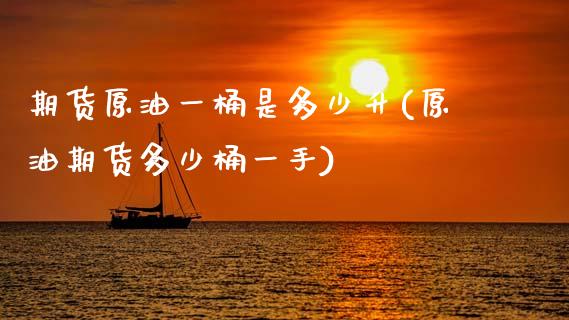 期货原油一桶是多少升(原油期货多少桶一手)_国际期货_第1张_期货直播室 期货原油一桶是多少升(原油期货多少桶一手)_https://www.zghnxxa.com_国际期货_第1张