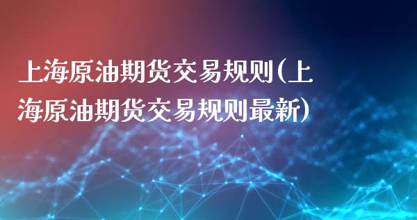 上海原油期货交易规则(上海原油期货交易规则最新)_https://www.zghnxxa.com_国际期货_第1张