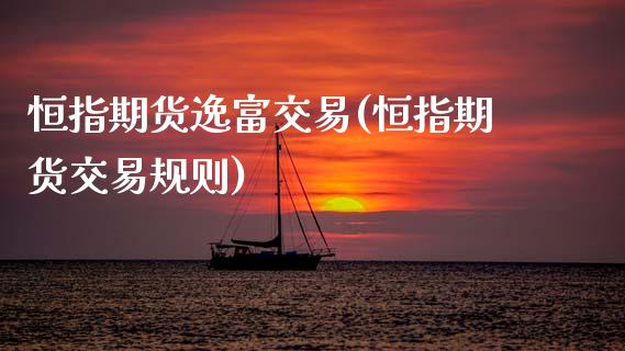 恒指期货逸富交易(恒指期货交易规则)_国际期货_第1张_期货直播室 恒指期货逸富交易(恒指期货交易规则)_https://www.zghnxxa.com_国际期货_第1张