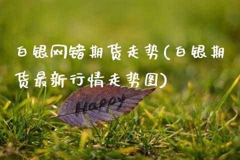 白银网锗期货走势(白银期货最新行情走势图)_黄金期货_第1张_期货直播室 白银网锗期货走势(白银期货最新行情走势图)_https://www.zghnxxa.com_黄金期货_第1张
