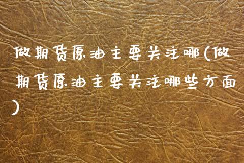 做期货原油主要关注哪(做期货原油主要关注哪些方面)_期货直播室_第1张_期货直播室 做期货原油主要关注哪(做期货原油主要关注哪些方面)_https://www.zghnxxa.com_期货直播室_第1张