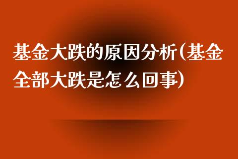 基金大跌的原因分析(基金全部大跌是怎么回事)_国际期货_第1张_期货直播室 基金大跌的原因分析(基金全部大跌是怎么回事)_https://www.zghnxxa.com_国际期货_第1张