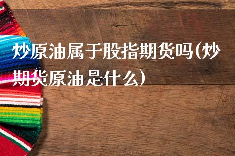 炒原油属于股指期货吗(炒期货原油是什么)_https://www.zghnxxa.com_黄金期货_第1张