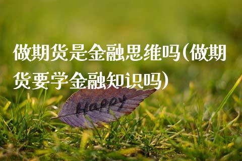 做期货是金融思维吗(做期货要学金融知识吗)_https://www.zghnxxa.com_内盘期货_第1张
