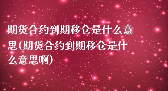 期货合约到期移仓是什么意思(期货合约到期移仓是什么意思啊)_国际期货_第1张_期货直播室 期货合约到期移仓是什么意思(期货合约到期移仓是什么意思啊)_https://www.zghnxxa.com_国际期货_第1张