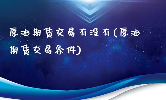 原油期货交易有没有(原油期货交易条件)_内盘期货_第1张_期货直播室 原油期货交易有没有(原油期货交易条件)_https://www.zghnxxa.com_内盘期货_第1张