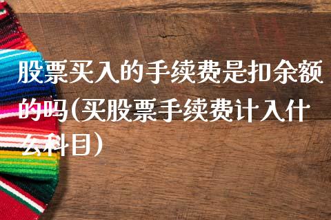 股票买入的手续费是扣余额的吗(买股票手续费计入什么科目)_https://www.zghnxxa.com_期货直播室_第1张
