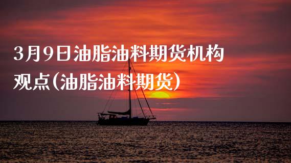 3月9日油脂油料期货机构观点(油脂油料期货)_内盘期货_第1张_期货直播室 3月9日油脂油料期货机构观点(油脂油料期货)_https://www.zghnxxa.com_内盘期货_第1张