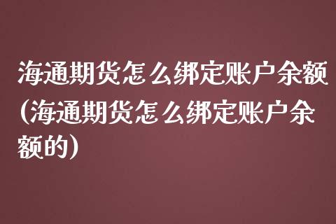 海通期货怎么绑定账户余额(海通期货怎么绑定账户余额的)_https://www.zghnxxa.com_国际期货_第1张