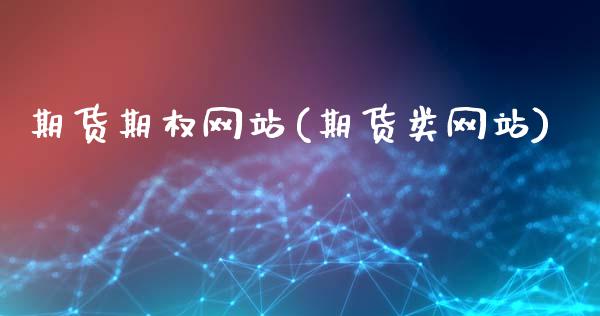 期货期权网站(期货类网站)_https://www.zghnxxa.com_国际期货_第1张