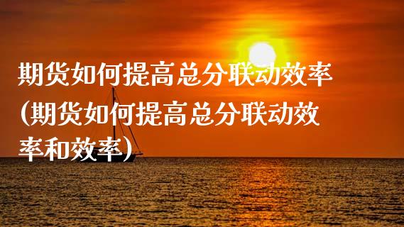 期货如何提高总分联动效率(期货如何提高总分联动效率和效率)_https://www.zghnxxa.com_期货直播室_第1张