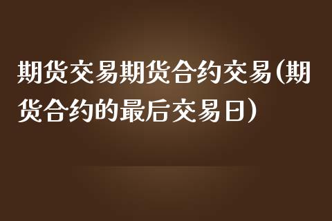 期货交易期货合约交易(期货合约的最后交易日)_黄金期货_第1张_期货直播室 期货交易期货合约交易(期货合约的最后交易日)_https://www.zghnxxa.com_黄金期货_第1张